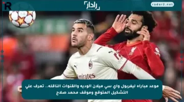 موعد مباراة ليفربول وأي سي ميلان الودية والقنوات الناقلة.. تعرف على التشكيل المتوقع وموقف محمد صلاح